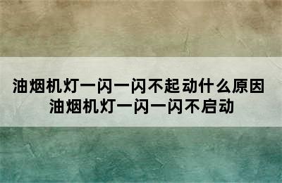 油烟机灯一闪一闪不起动什么原因 油烟机灯一闪一闪不启动